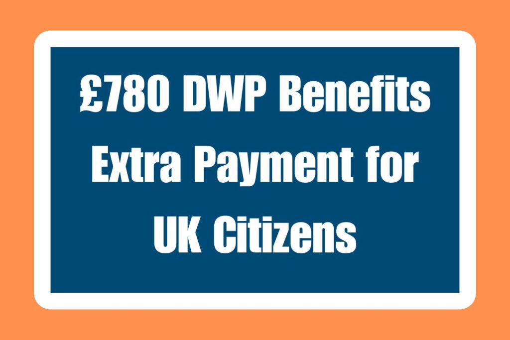 £780 DWP Benefits Extra Payment for UK Citizens