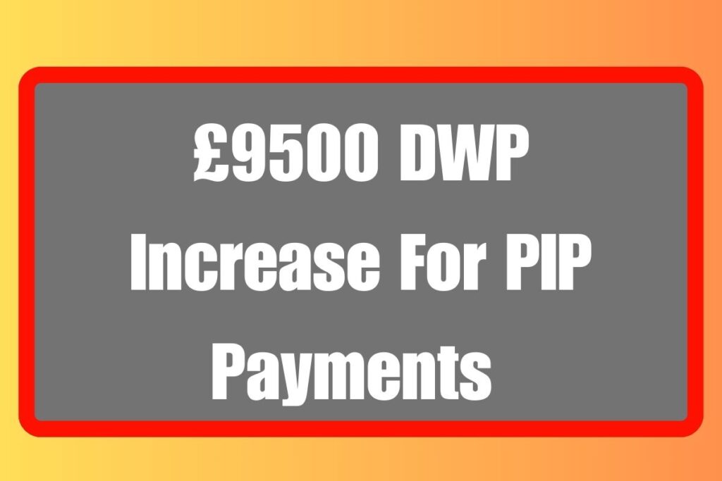 £9500 DWP Increase For PIP Payments 