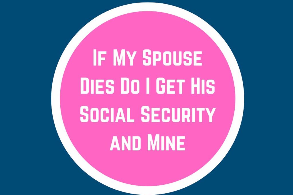 If My Spouse Dies Do I Get His Social Security and Mine