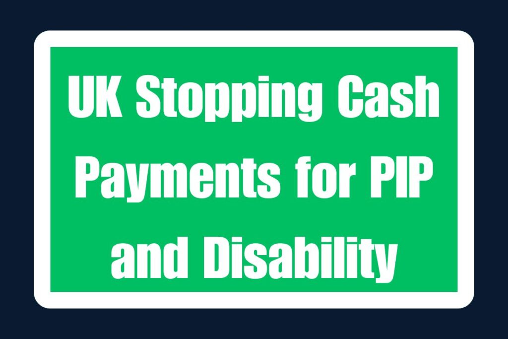 UK Stopping Cash Payments for PIP and Disability