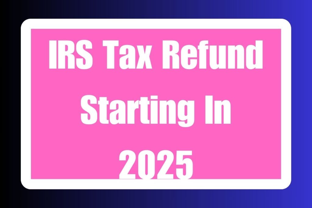 IRS Tax Refund Starting In 2025